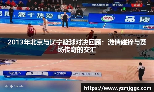 2013年北京与辽宁篮球对决回顾：激情碰撞与赛场传奇的交汇