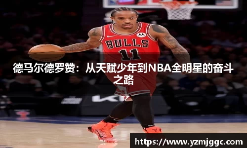 德马尔德罗赞：从天赋少年到NBA全明星的奋斗之路