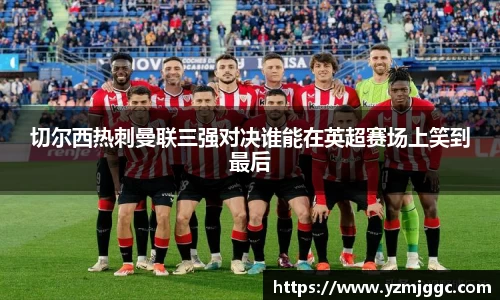 切尔西热刺曼联三强对决谁能在英超赛场上笑到最后