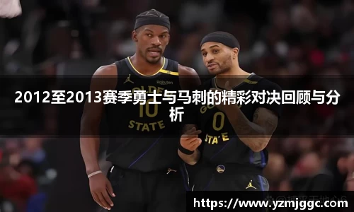 2012至2013赛季勇士与马刺的精彩对决回顾与分析